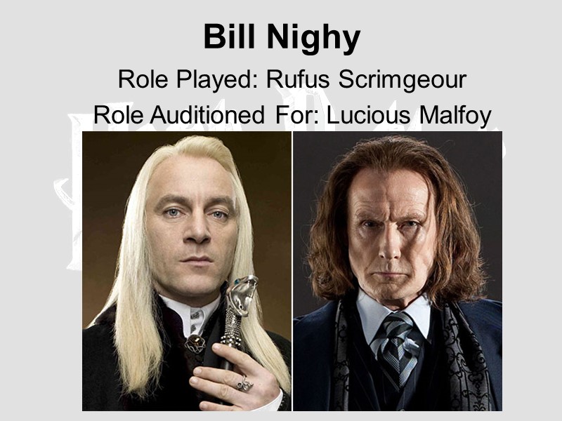 Bill Nighy  Role Played: Rufus Scrimgeour  Role Auditioned For: Lucious Malfoy